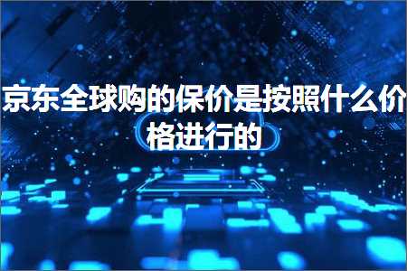 即墨网站推广 跨境电商知识:京东全球购的保价是按照什么价格进行的